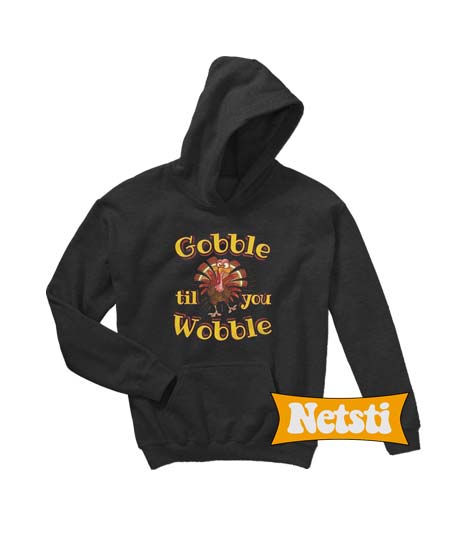 Gobble Til You Wobble Chic Fashion Hooded Sweatshirt Unisex